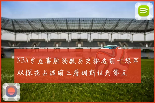 NBA季后赛胜场数历史排名前十绿军双探花占据前三詹姆斯位列第五