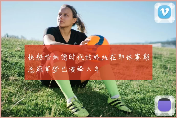 快船伦纳德时代的终结在即休赛期总冠军梦已演绎六年