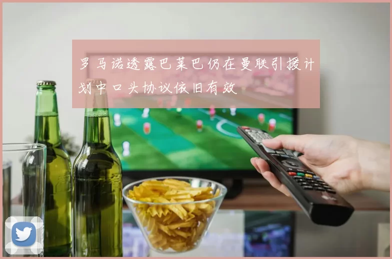 罗马诺透露巴莱巴仍在曼联引援计划中口头协议依旧有效