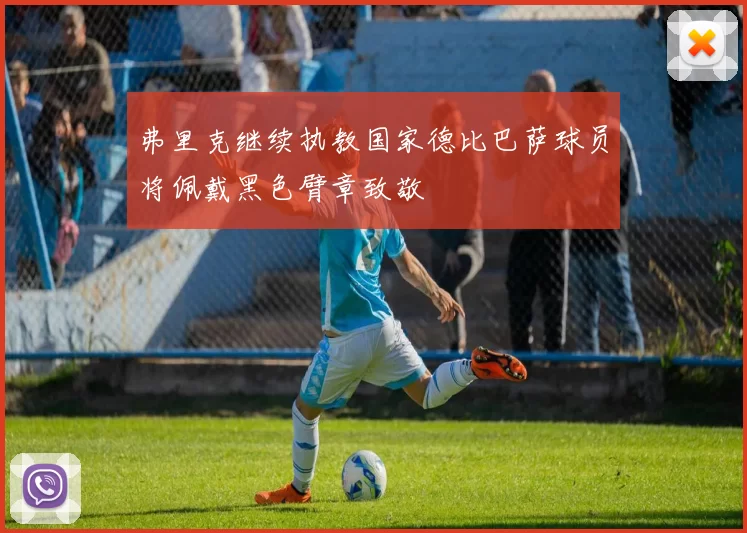 弗里克继续执教国家德比巴萨球员将佩戴黑色臂章致敬