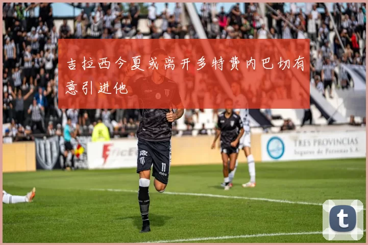 吉拉西今夏或离开多特费内巴切有意引进他